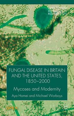 Fungal Disease in Britain and the United States 1850-2000: Mycoses and Modernity - Science, Technology and Medicine in Modern History (Hardback)