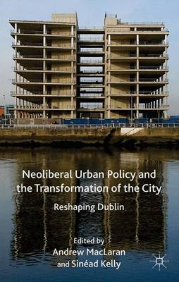 Neoliberal Urban Policy and the Transformation of the City: Reshaping Dublin (Hardback)