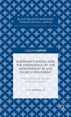 Sherman's March and the Emergence of the Independent Black Church Movement: From Atlanta to the Sea to Emancipation - Black Religion/Womanist Thought/Social Justice (Hardback)