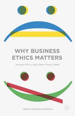 Why Business Ethics Matters: Answers from a New Game Theory Model (Hardback)