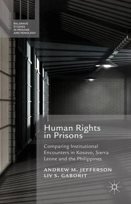 Human Rights in Prisons: Comparing Institutional Encounters in Kosovo, Sierra Leone and the Philippines - Palgrave Studies in Prisons and Penology (Hardback)