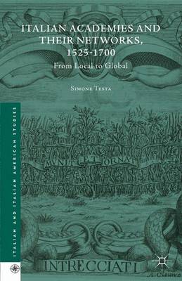Italian Academies and their Networks, 1525-1700: From Local to Global - Italian and Italian American Studies (Hardback)