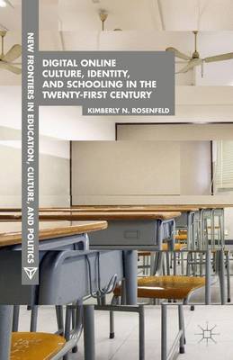 Digital Online Culture, Identity, and Schooling in the Twenty-First Century - New Frontiers in Education, Culture, and Politics (Hardback)