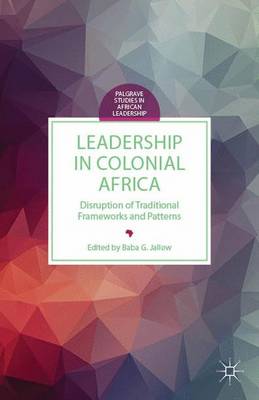 Leadership in Colonial Africa: Disruption of Traditional Frameworks and Patterns - Palgrave Studies in African Leadership (Hardback)