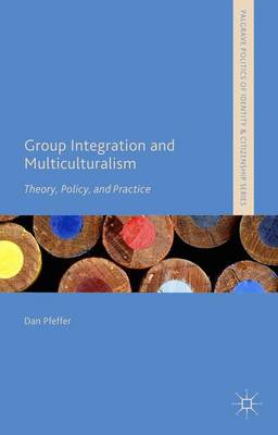 Group Integration and Multiculturalism: Theory, Policy and Practice - Palgrave Politics of Identity and Citizenship Series (Hardback)