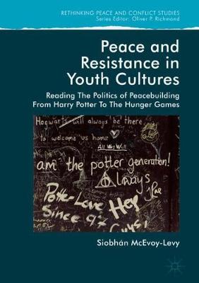 Cover Peace and Resistance in Youth Cultures: Reading the Politics of Peacebuilding from Harry Potter to The Hunger Games - Rethinking Peace and Conflict Studies