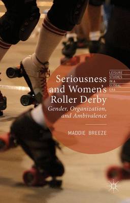 Seriousness and Women's Roller Derby: Gender, Organization, and Ambivalence - Leisure Studies in a Global Era (Hardback)