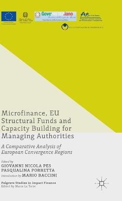 Microfinance, EU Structural Funds and Capacity Building for Managing Authorities: A Comparative Analysis of European Convergence Regions - Palgrave Studies in Impact Finance (Hardback)
