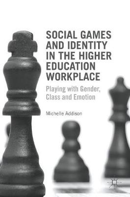 Social Games and Identity in the Higher Education Workplace: Playing with Gender, Class and Emotion (Hardback)