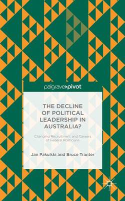 The Decline of Political Leadership in Australia?: Changing Recruitment and Careers of Federal Politicians (Hardback)