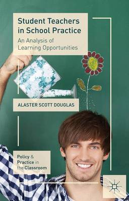 Student Teachers in School Practice: An Analysis of Learning Opportunities - Policy and Practice in the Classroom (Paperback)