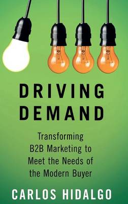Driving Demand: Transforming B2B Marketing to Meet the Needs of the Modern Buyer (Hardback)