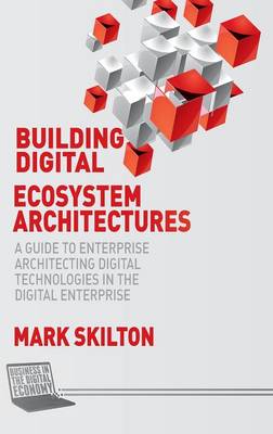 Building Digital Ecosystem Architectures: A Guide to Enterprise Architecting Digital Technologies in the Digital Enterprise - Business in the Digital Economy (Hardback)