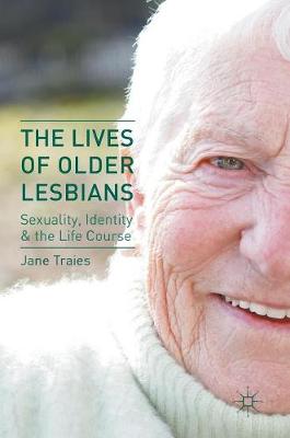 The Lives of Older Lesbians: Sexuality, Identity & the Life Course (Hardback)