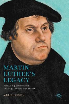 Martin Luther's Legacy: Reforming Reformation Theology for the 21st Century (Hardback)
