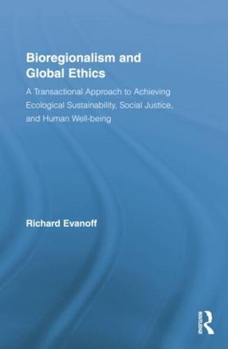 Cover Bioregionalism and Global Ethics: A Transactional Approach to Achieving Ecological Sustainability, Social Justice, and Human Well-being