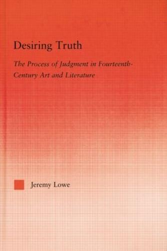 Desiring Truth: The Process of Judgment in Fourteenth-Century Art and Literature - Studies in Medieval History and Culture 30 (Paperback)