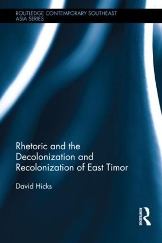 Rhetoric and the Decolonization and Recolonization of East Timor - Routledge Contemporary Southeast Asia Series (Hardback)