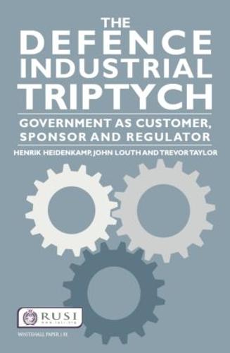 Cover The Defence Industrial Triptych: Government as a Customer, Sponsor and Regulator of Defence Industry - Whitehall Papers