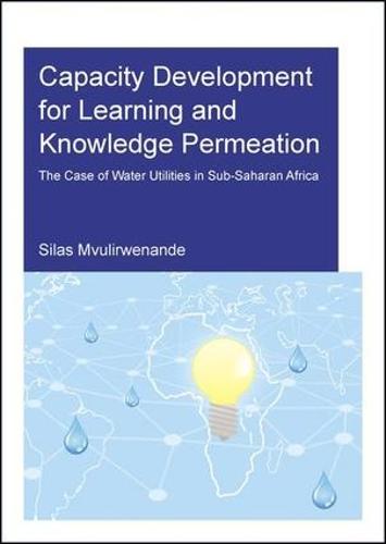 Capacity Development for Learning and Knowledge Permeation: The Case of Water Utilities in Sub-Saharan Africa (Paperback)