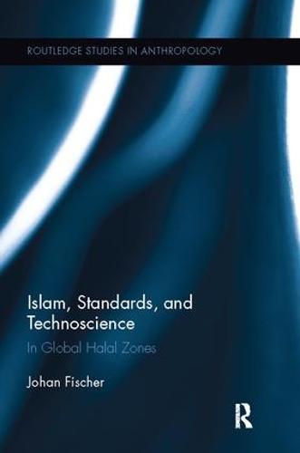 Islam, Standards, and Technoscience: In Global Halal Zones - Routledge Studies in Anthropology 28 (Paperback)