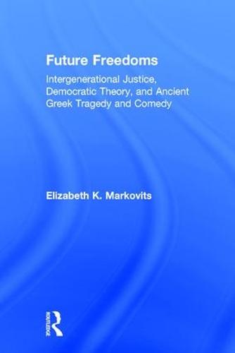Future Freedoms: Intergenerational Justice, Democratic Theory, and Ancient Greek Tragedy and Comedy (Hardback)