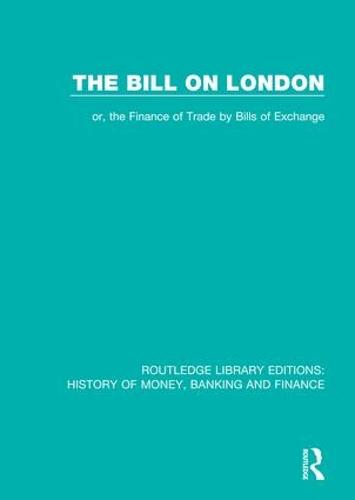 The Bill on London: or, the Finance of Trade by Bills of Exchange - Routledge Library Editions: History of Money, Banking and Finance (Paperback)