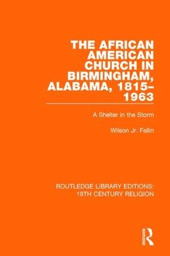 The African American Church in Birmingham, Alabama, 1815-1963: A Shelter in the Storm - Routledge Library Editions: 19th Century Religion (Paperback)