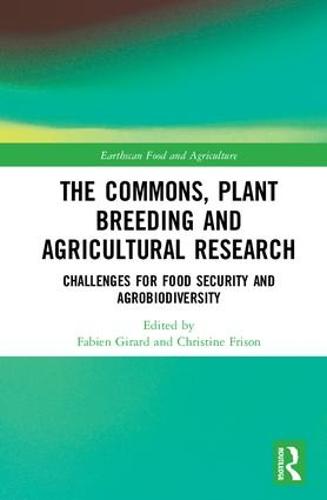 The Commons, Plant Breeding and Agricultural Research: Challenges for Food Security and Agrobiodiversity - Earthscan Food and Agriculture (Hardback)