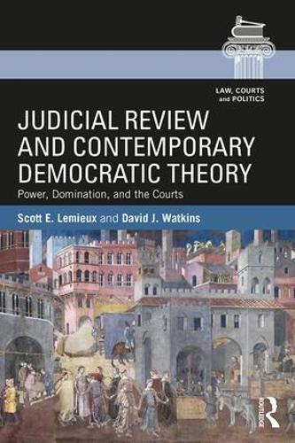 Judicial Review and Contemporary Democratic Theory: Power, Domination, and the Courts - Law, Courts and Politics (Paperback)