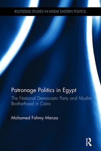 Patronage Politics in Egypt: The National Democratic Party and Muslim Brotherhood in Cairo - Routledge Studies in Middle Eastern Politics (Paperback)