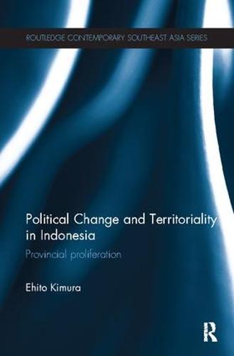 Political Change and Territoriality in Indonesia: Provincial Proliferation - Routledge Contemporary Southeast Asia Series (Paperback)