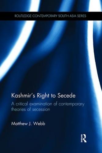 Kashmir's Right to Secede: A Critical Examination of Contemporary Theories of Secession - Routledge Contemporary South Asia Series (Paperback)