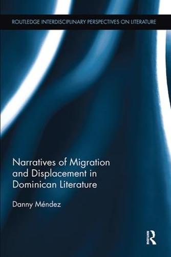 Narratives of Migration and Displacement in Dominican Literature - Routledge Interdisciplinary Perspectives on Literature (Paperback)