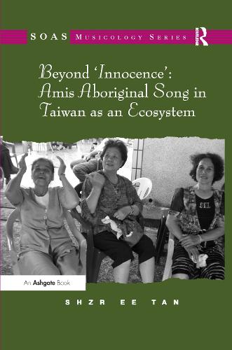 Beyond 'Innocence': Amis Aboriginal Song in Taiwan as an Ecosystem - SOAS Musicology Series (Paperback)
