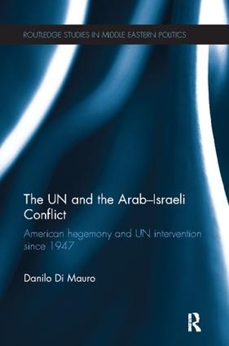 The UN and the Arab-Israeli Conflict: American Hegemony and UN Intervention since 1947 - Routledge Studies in Middle Eastern Politics (Paperback)