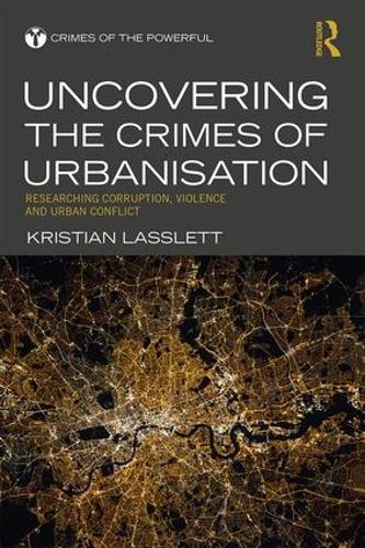 Uncovering the Crimes of Urbanisation: Researching Corruption, Violence and Urban Conflict - Crimes of the Powerful (Hardback)
