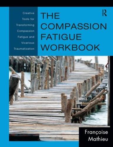 The Compassion Fatigue Workbook: Creative Tools for Transforming Compassion Fatigue and Vicarious Traumatization - Psychosocial Stress Series (Hardback)
