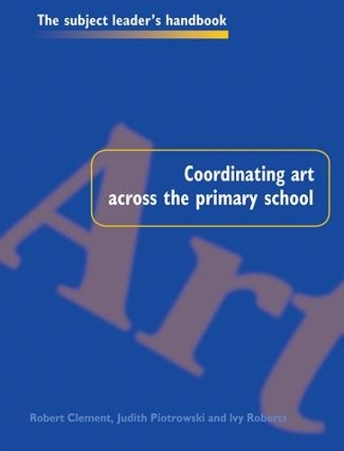 Coordinating Art Across the Primary School - Subject Leaders' Handbooks (Hardback)