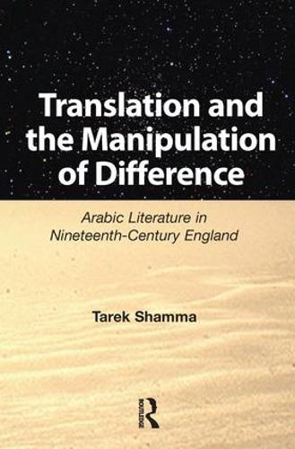 Translation and the Manipulation of Difference: Arabic Literature in Nineteenth-Century England (Hardback)