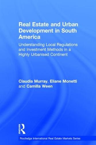 Real Estate and Urban Development in South America: Understanding Local Regulations and Investment Methods in a Highly Urbanised Continent - Routledge International Real Estate Markets Series (Hardback)