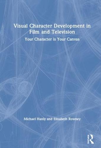 Visual Character Development in Film and Television: Your Character is Your Canvas (Hardback)