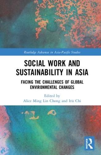 Cover Social Work and Sustainability in Asia: Facing the Challenges of Global Environmental Changes - Routledge Advances in Asia-Pacific Studies