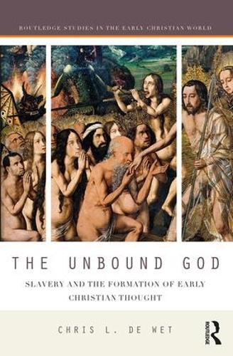 The Unbound God: Slavery and the Formation of Early Christian Thought - Routledge Studies in the Early Christian World (Hardback)