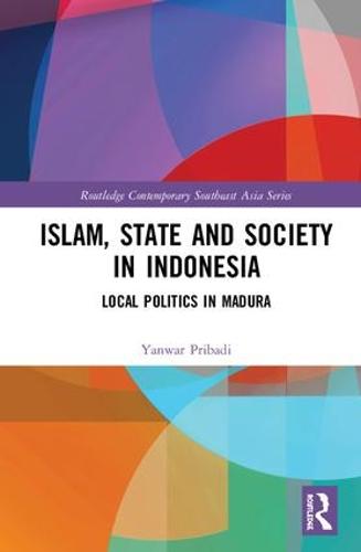 Islam, State and Society in Indonesia: Local Politics in Madura - Routledge Contemporary Southeast Asia Series (Hardback)