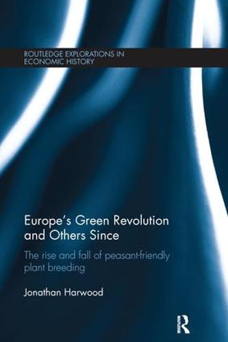Europe's Green Revolution and Others Since: The Rise and Fall of Peasant-Friendly Plant Breeding - Routledge Explorations in Economic History 57 (Paperback)