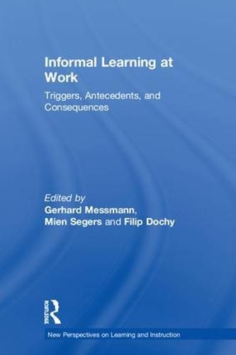Informal Learning at Work: Triggers, Antecedents, and Consequences - New Perspectives on Learning and Instruction (Hardback)