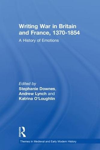 Writing War in Britain and France, 1370-1854: A History of Emotions - Themes in Medieval and Early Modern History (Hardback)