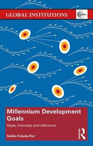 Millennium Development Goals: Ideas, Interests and Influence - Global Institutions (Hardback)