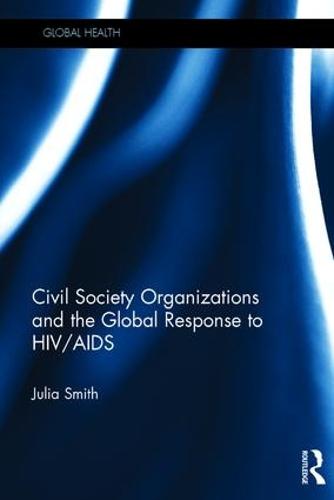 Civil Society Organizations and the Global Response to HIV/AIDS - Global Health (Hardback)
